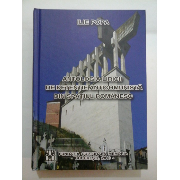 ANTOLOGIA LIRICII DE DETENTIE ANTICOMUNISTA DIN SPATIUL ROMANESC - Ilie Popa